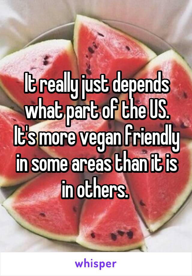 It really just depends what part of the US. It's more vegan friendly in some areas than it is in others. 