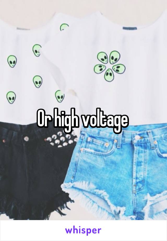 Or high voltage 