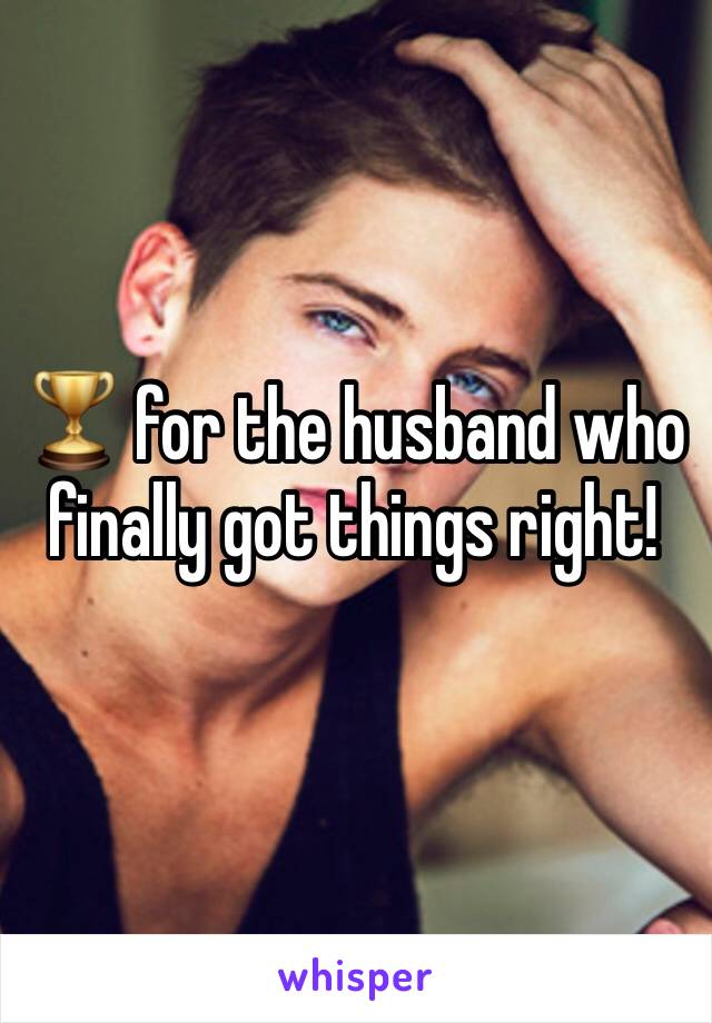 🏆 for the husband who finally got things right!