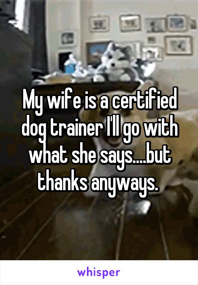 My wife is a certified dog trainer I'll go with what she says....but thanks anyways. 