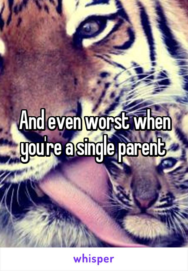 And even worst when you're a single parent 