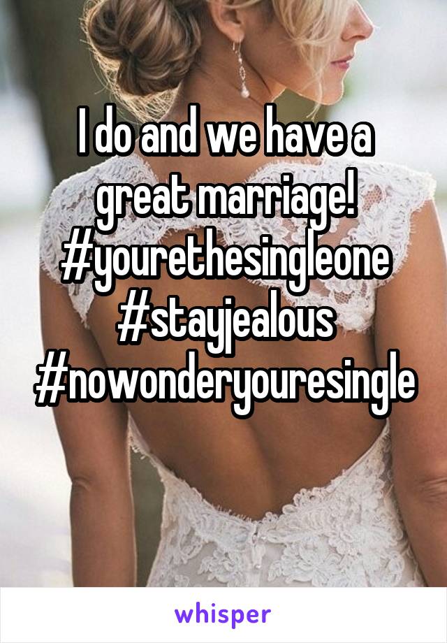 I do and we have a great marriage!
#yourethesingleone
#stayjealous
#nowonderyouresingle

