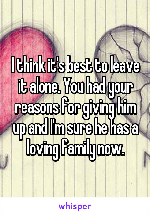 I think it's best to leave it alone. You had your reasons for giving him up and I'm sure he has a loving family now.