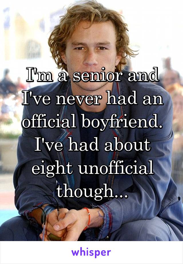 I'm a senior and I've never had an official boyfriend. I've had about eight unofficial though...