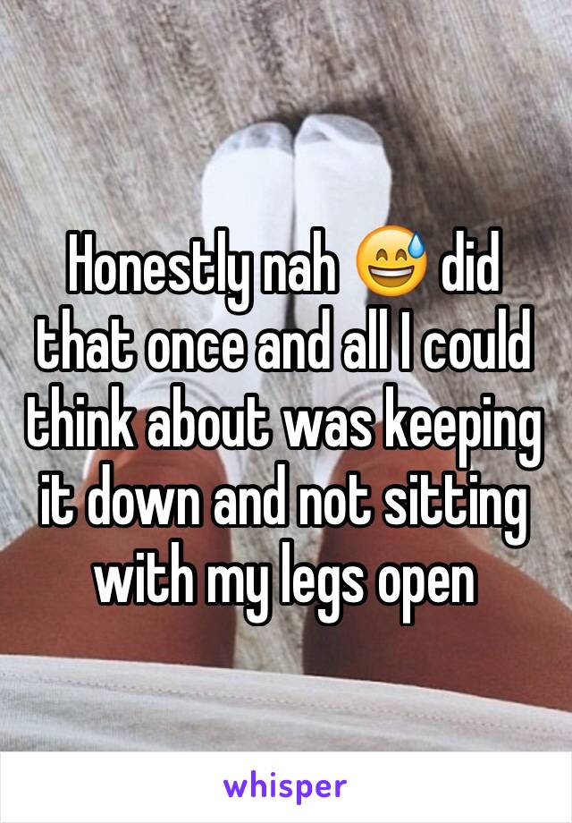 Honestly nah 😅 did that once and all I could think about was keeping it down and not sitting with my legs open 