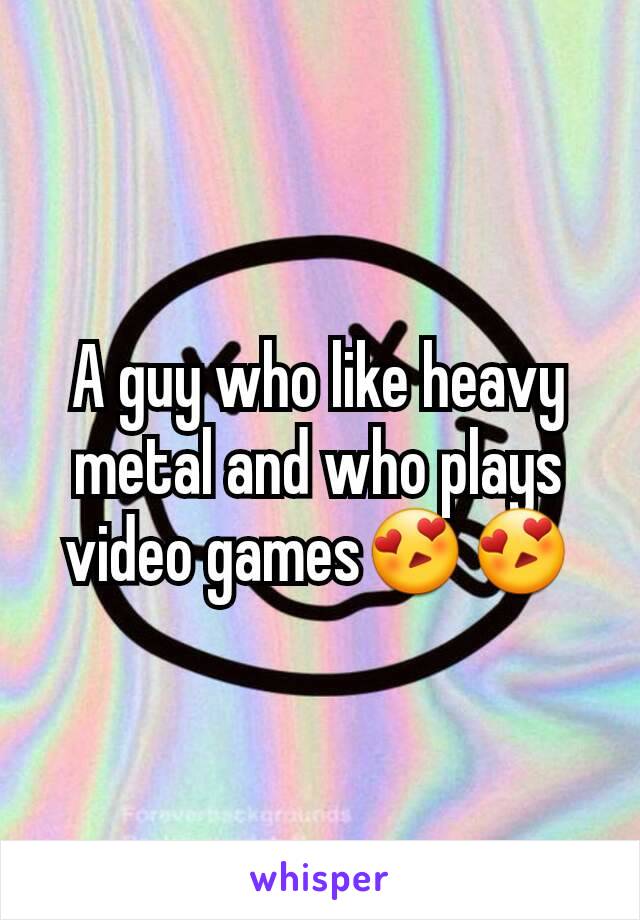 A guy who like heavy metal and who plays video games😍😍