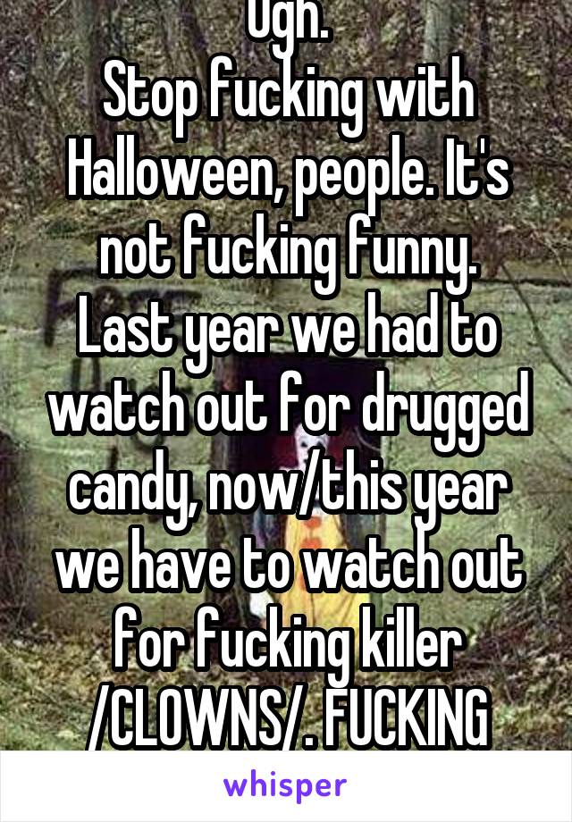 Ugh.
Stop fucking with Halloween, people. It's not fucking funny.
Last year we had to watch out for drugged candy, now/this year we have to watch out for fucking killer /CLOWNS/. FUCKING STOP