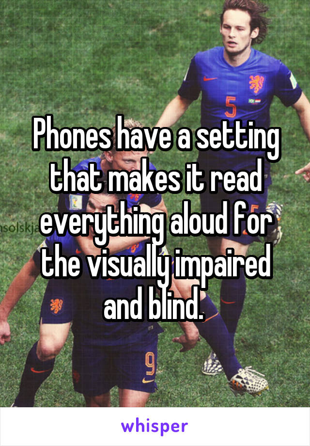 Phones have a setting that makes it read everything aloud for the visually impaired and blind. 