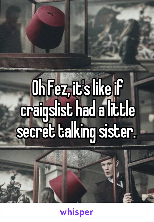 Oh Fez, it's like if craigslist had a little secret talking sister. 