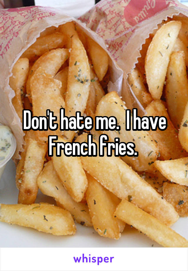 Don't hate me.  I have French fries. 