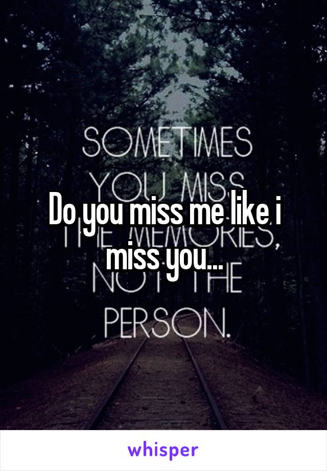 Do you miss me like i miss you...