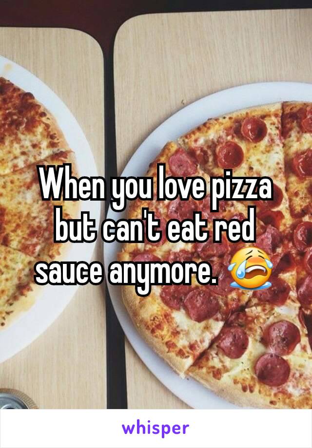 When you love pizza but can't eat red sauce anymore. 😭