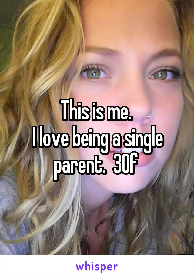 This is me. 
I love being a single parent.  30f 