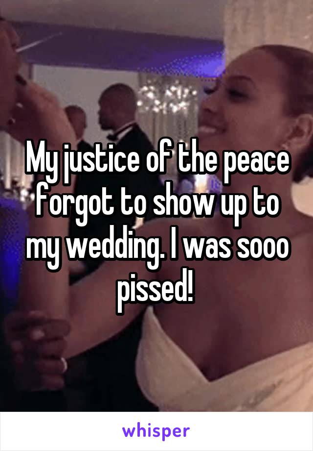 My justice of the peace forgot to show up to my wedding. I was sooo pissed! 