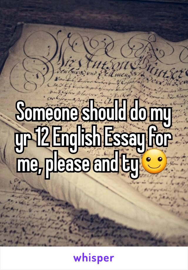 Someone should do my yr 12 English Essay for me, please and ty☺