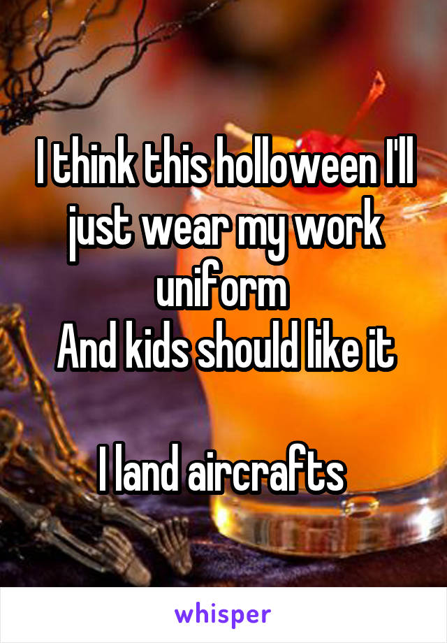 I think this holloween I'll just wear my work uniform 
And kids should like it

I land aircrafts 