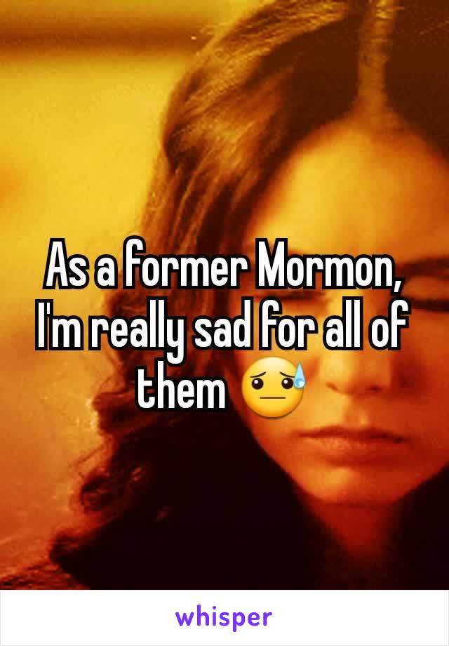 As a former Mormon, I'm really sad for all of them 😓