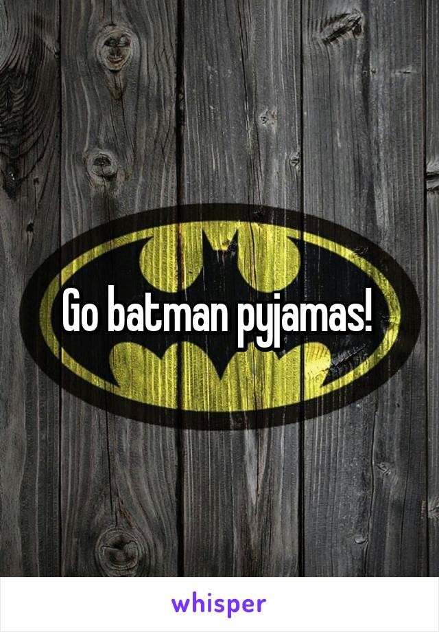 Go batman pyjamas! 