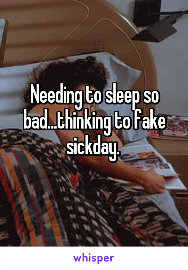 Needing to sleep so bad...thinking to fake sickday. 
