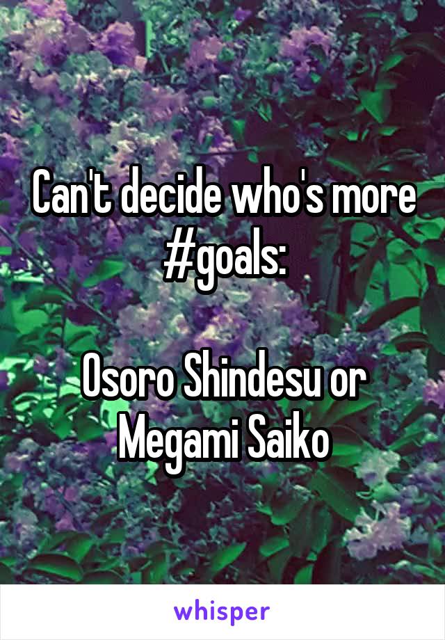 Can't decide who's more #goals:

Osoro Shindesu or Megami Saiko