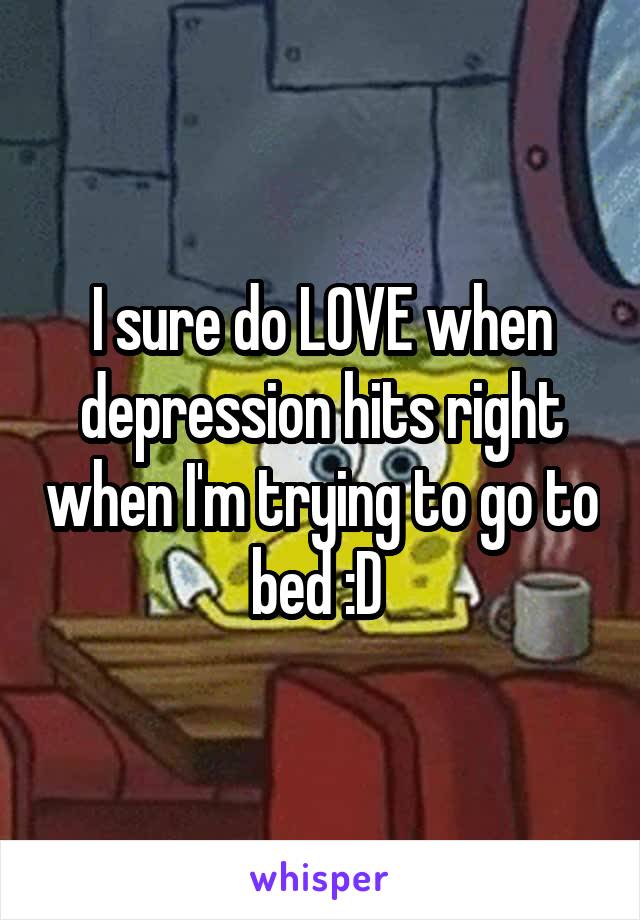 I sure do LOVE when depression hits right when I'm trying to go to bed :D 