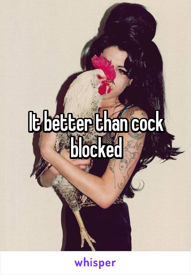 It better than cock blocked
