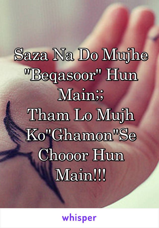 Saza Na Do Mujhe "Beqasoor" Hun Main;;
Tham Lo Mujh Ko"Ghamon"Se Chooor Hun Main!!!