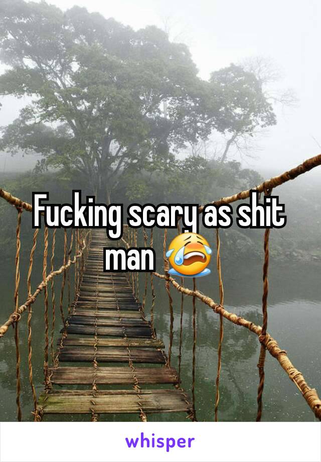 Fucking scary as shit man 😭
