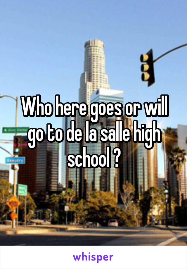 Who here goes or will go to de la salle high school ?