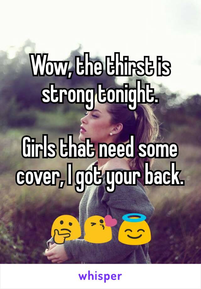 Wow, the thirst is strong tonight.

Girls that need some cover, I got your back.

🤔😘😇