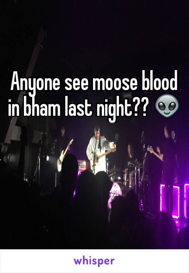 Anyone see moose blood in bham last night?? 👽