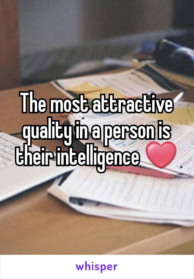 The most attractive quality in a person is their intelligence ❤