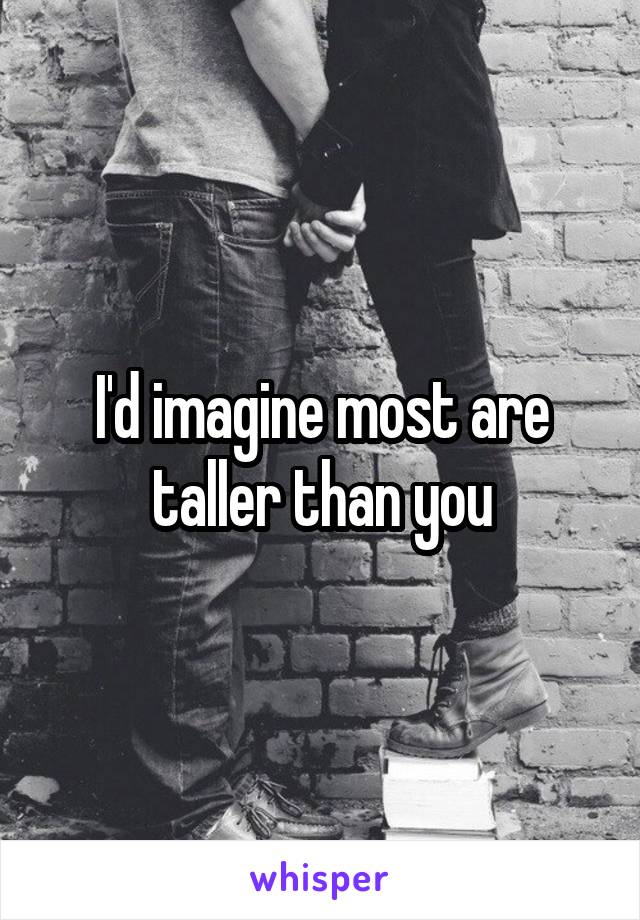I'd imagine most are taller than you