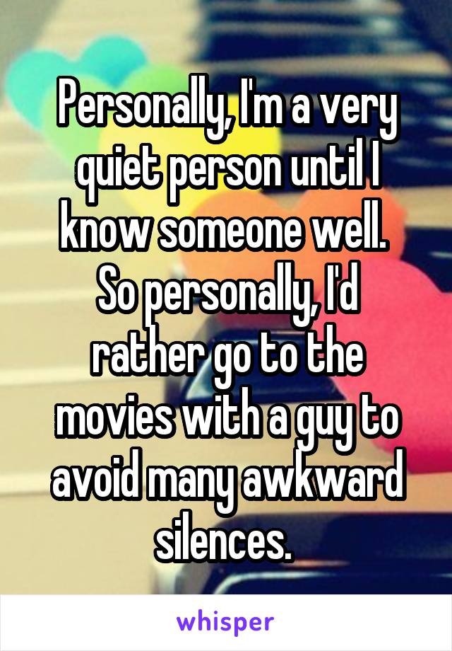 Personally, I'm a very quiet person until I know someone well. 
So personally, I'd rather go to the movies with a guy to avoid many awkward silences. 