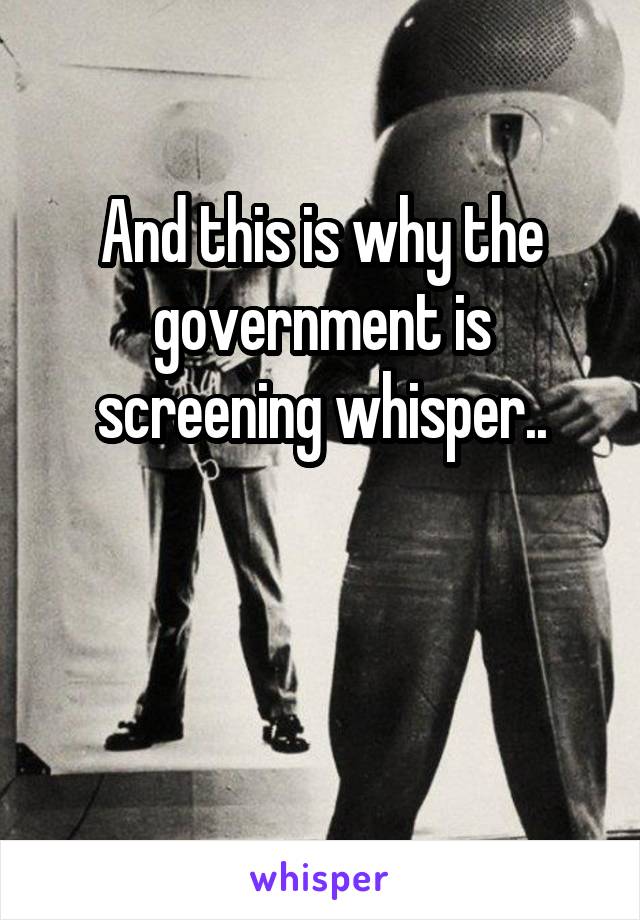 And this is why the government is screening whisper..


 