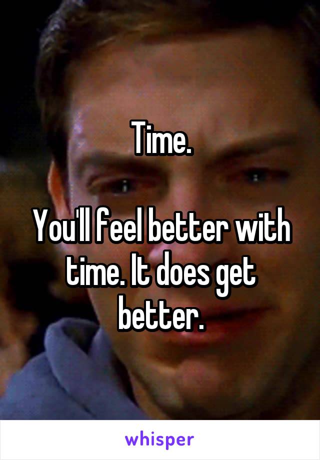 Time.

You'll feel better with time. It does get better.