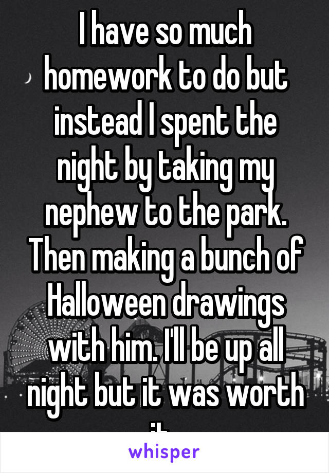 I have so much homework to do but instead I spent the night by taking my nephew to the park. Then making a bunch of Halloween drawings with him. I'll be up all night but it was worth it. 