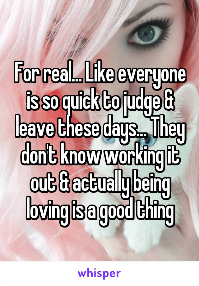 For real... Like everyone is so quick to judge & leave these days... They don't know working it out & actually being loving is a good thing
