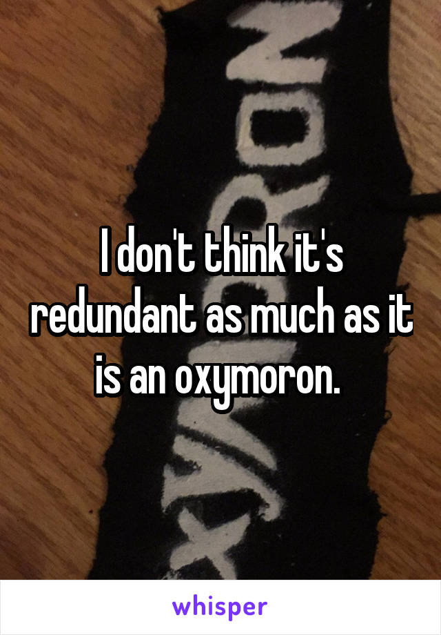I don't think it's redundant as much as it is an oxymoron. 