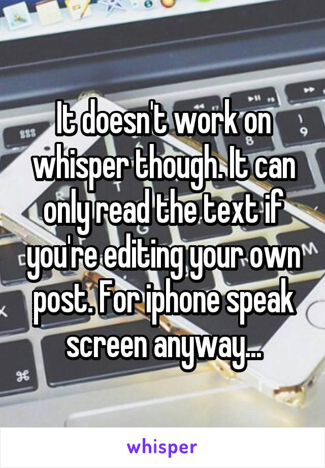 It doesn't work on whisper though. It can only read the text if you're editing your own post. For iphone speak screen anyway...