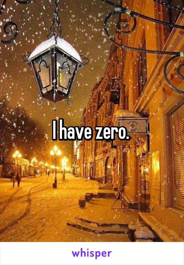 I have zero. 