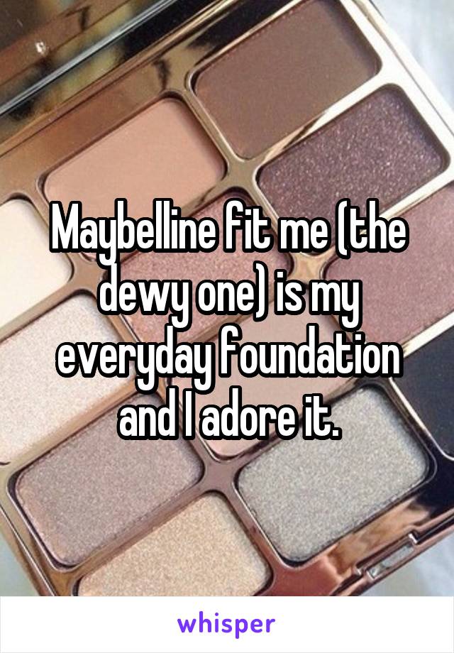 Maybelline fit me (the dewy one) is my everyday foundation and I adore it.