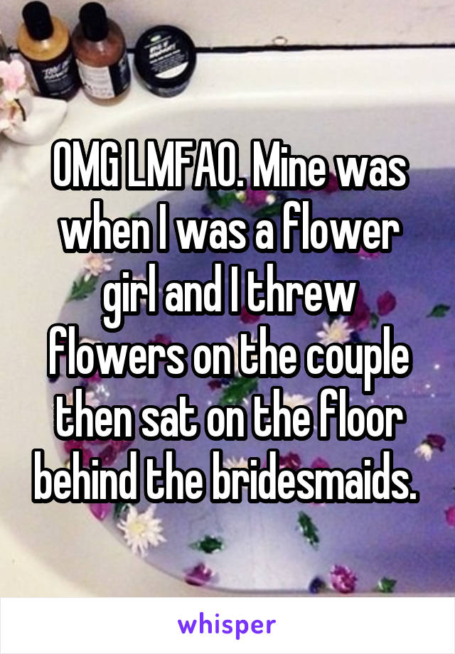 OMG LMFAO. Mine was when I was a flower girl and I threw flowers on the couple then sat on the floor behind the bridesmaids. 