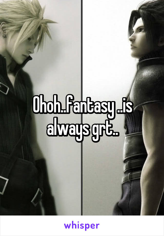 Ohoh..fantasy ..is always grt..