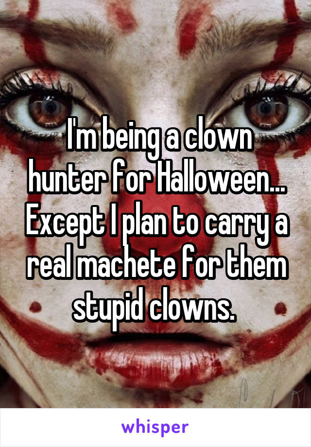  I'm being a clown hunter for Halloween... Except I plan to carry a real machete for them stupid clowns. 