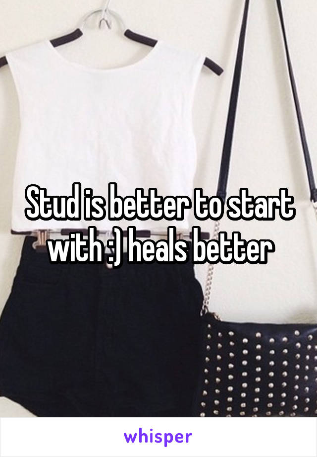 Stud is better to start with :) heals better
