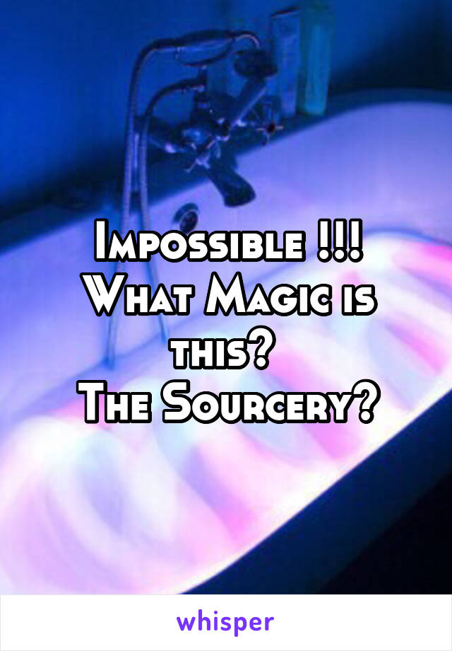 Impossible !!!
What Magic is this? 
The Sourcery?