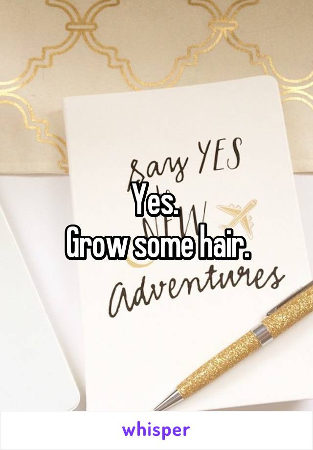 Yes. 
Grow some hair.