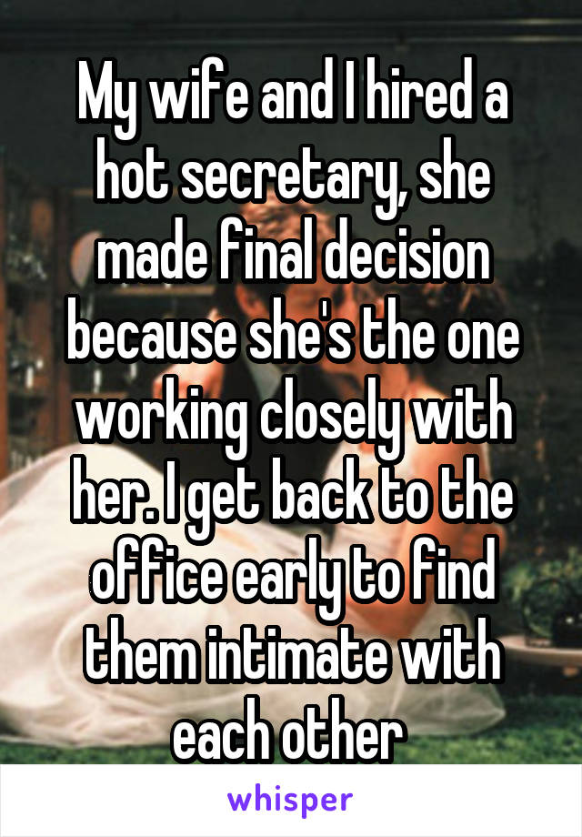 My wife and I hired a hot secretary, she made final decision because she's the one working closely with her. I get back to the office early to find them intimate with each other 