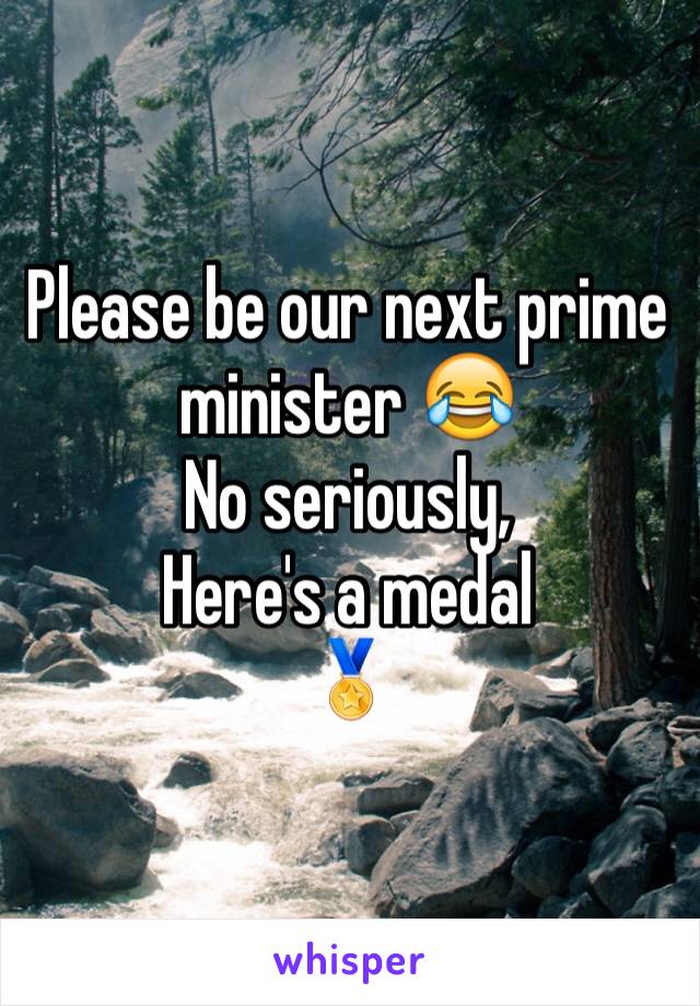 Please be our next prime minister 😂
No seriously,
Here's a medal 
🏅